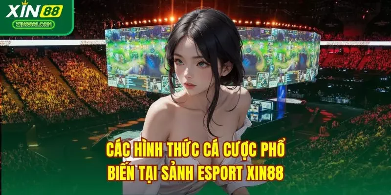 Các hình thức cá cược phổ biến tại sảnh Esport XIN88