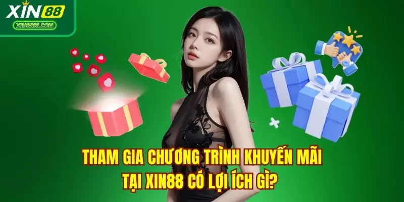Tham gia chương trình khuyến mãi tại XIN88 có lợi ích gì?
