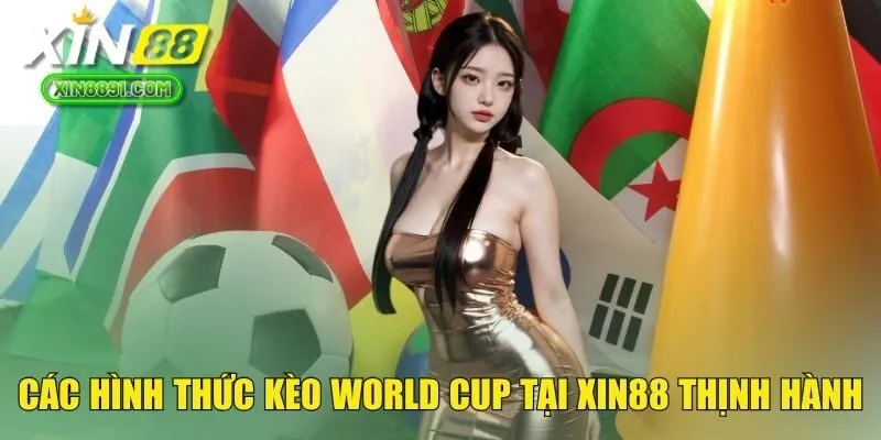 Các hình thức kèo World Cup tại XIN88 thịnh hành